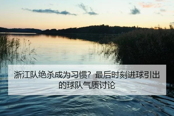 浙江队绝杀成为习惯？最后时刻进球引出的球队气质讨论