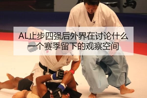 AL止步四强后外界在讨论什么 一个赛季留下的观察空间